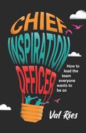 Image of Chief Inspiration Officer: How to Lead the Team Everyone Wants to Be On