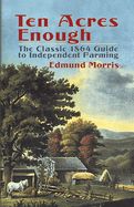 Image of Ten Acres Enough: The Classic 1864 Guide to Independent Farming