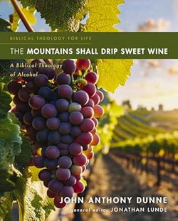 Image of The Mountains Shall Drip Sweet Wine: A Biblical Theology of Alcohol