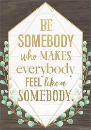 Image of Positive Poster Be Somebody Who Makes Everybody Feel like a Somebody